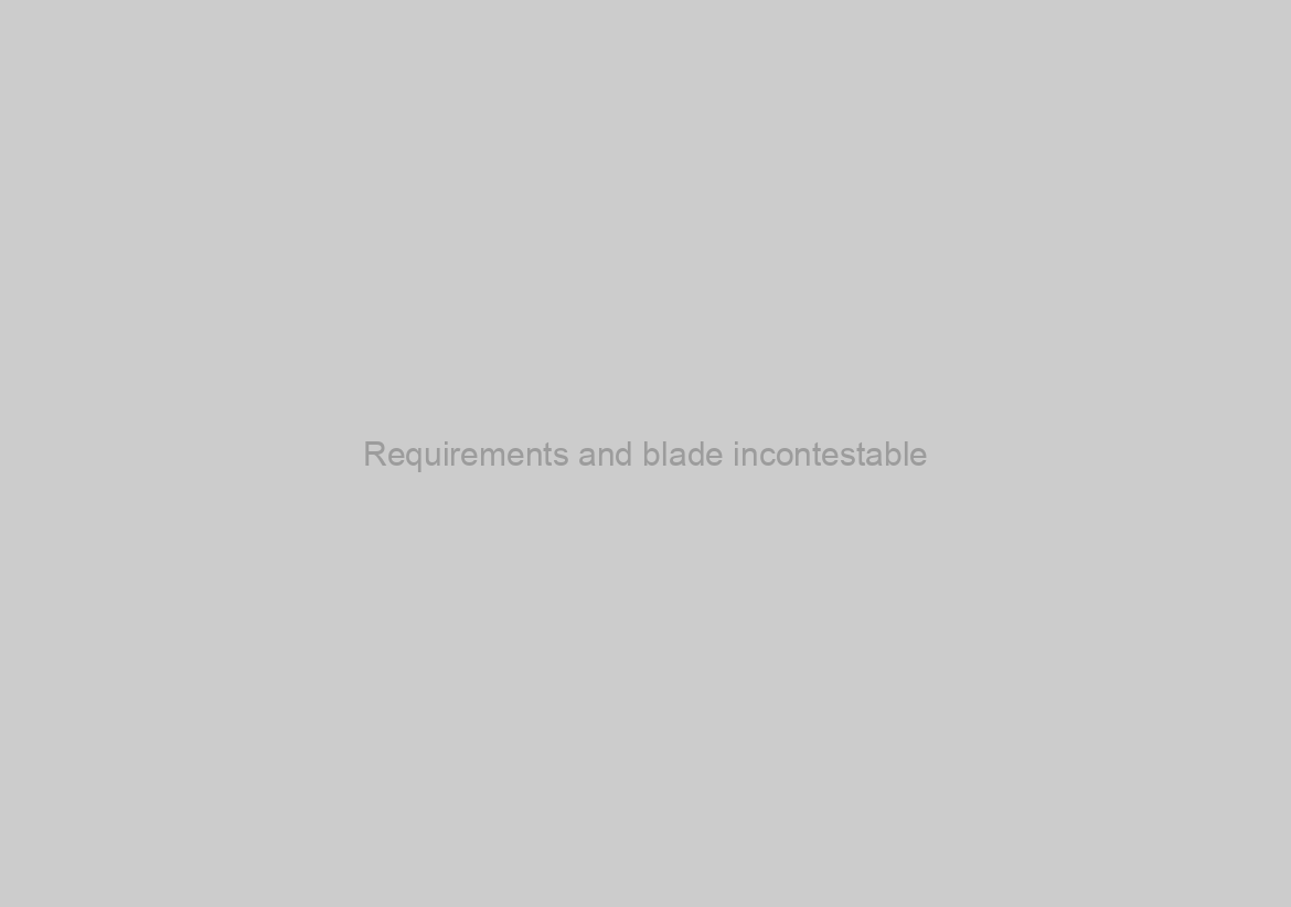 Requirements and blade incontestable